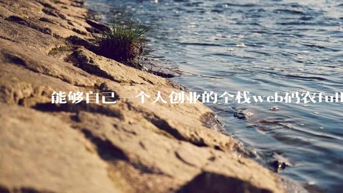 能够自己一个人创业的全栈web码农fullstack developer要会哪些技术？