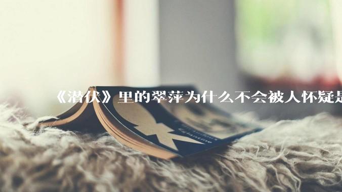 《潜伏》里的翠萍为什么不会被人怀疑是卧底？